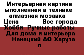 Интерьерная картина, ыполненная в технике - алмазная мозаика. › Цена ­ 7 000 - Все города Хобби. Ручные работы » Для дома и интерьера   . Ненецкий АО,Харута п.